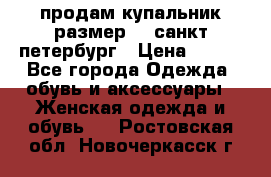 продам купальник размер 44,санкт-петербург › Цена ­ 250 - Все города Одежда, обувь и аксессуары » Женская одежда и обувь   . Ростовская обл.,Новочеркасск г.